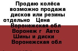 Продаю колёса возможно продажа дисков или резины отдельно › Цена ­ 30 000 - Воронежская обл., Воронеж г. Авто » Шины и диски   . Воронежская обл.